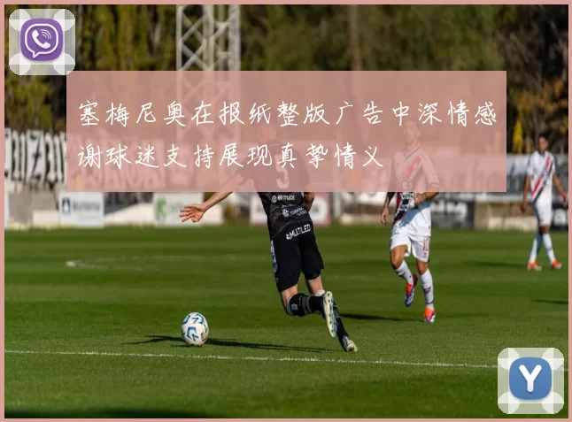 塞梅尼奥在报纸整版广告中深情感谢球迷支持展现真挚情义