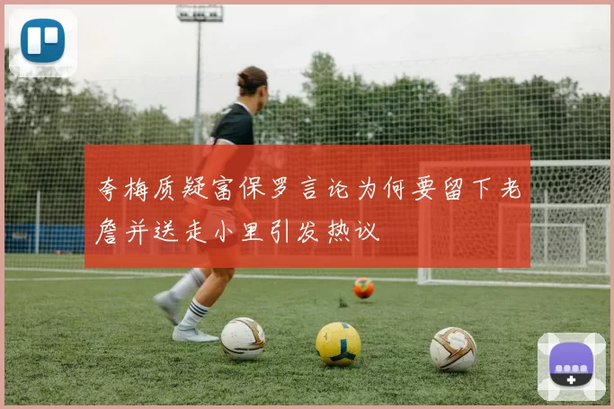 夸梅质疑富保罗言论为何要留下老詹并送走小里引发热议