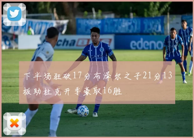 下半场狂砍17分布泽尔之子21分13板助杜克开季豪取16胜