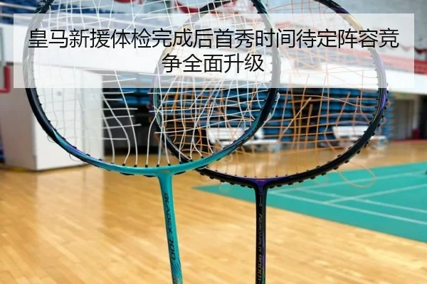 皇马新援体检完成后首秀时间待定阵容竞争全面升级